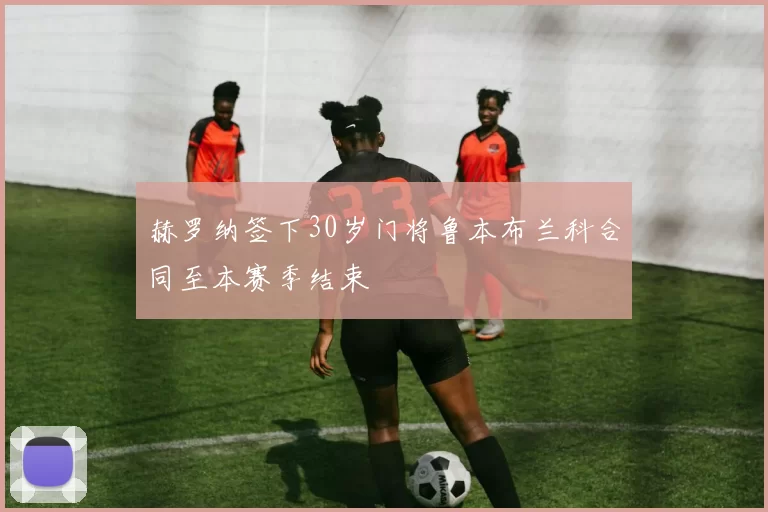 赫罗纳签下30岁门将鲁本布兰科合同至本赛季结束