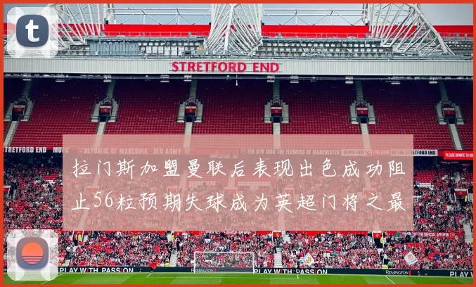 拉门斯加盟曼联后表现出色成功阻止56粒预期失球成为英超门将之最