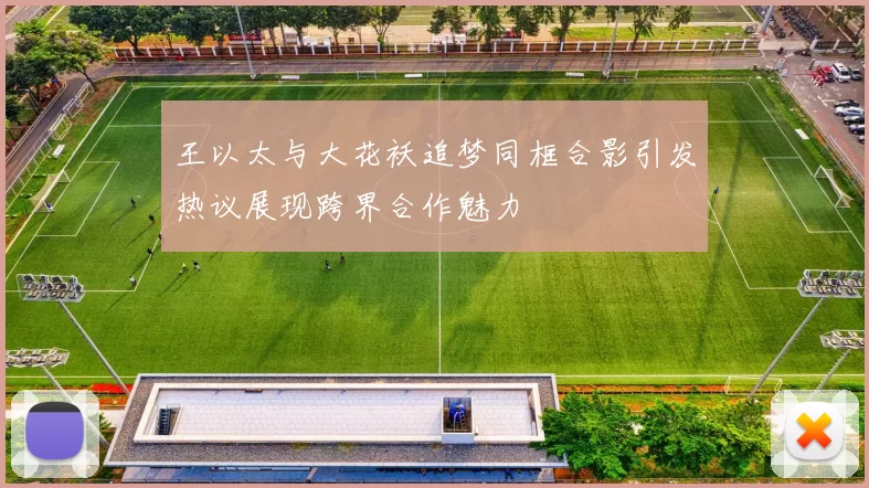 王以太与大花袄追梦同框合影引发热议展现跨界合作魅力