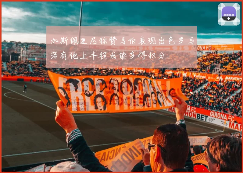 加斯佩里尼称赞马伦表现出色罗马若有他上半程或能多得积分