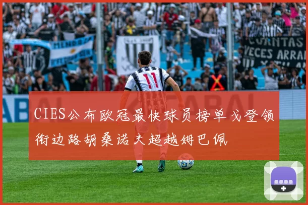 CIES公布欧冠最快球员榜单戈登领衔边路胡桑诺夫超越姆巴佩