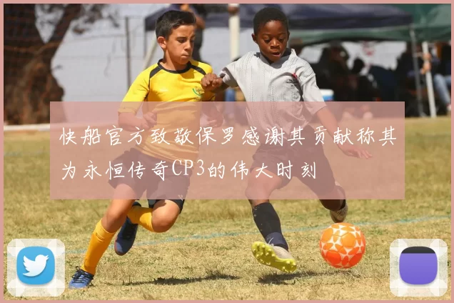 快船官方致敬保罗感谢其贡献称其为永恒传奇CP3的伟大时刻