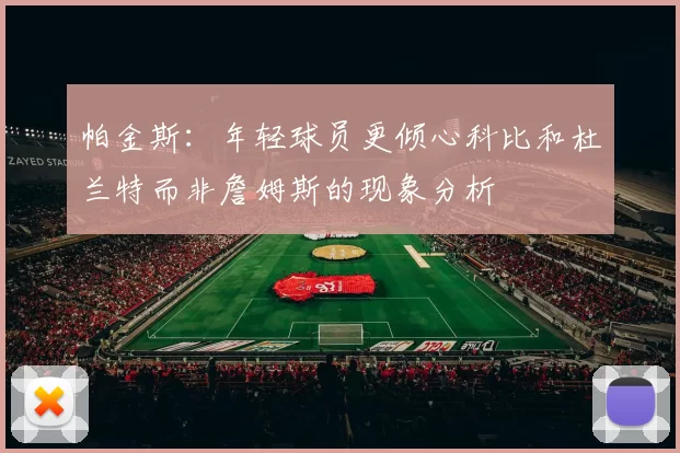 帕金斯：年轻球员更倾心科比和杜兰特而非詹姆斯的现象分析