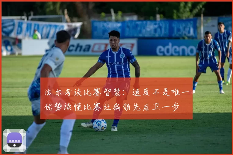 法尔考谈比赛智慧：速度不是唯一优势读懂比赛让我领先后卫一步