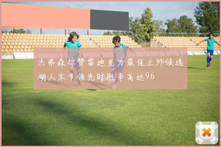 杰弗森称赞雷迪克为最佳主帅候选湖人末节领先时胜率高达96