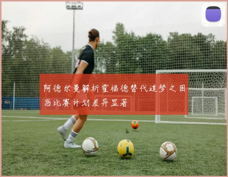阿德尔曼解析霍福德替代追梦之困惑比赛计划差异显著