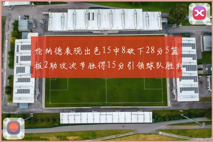 伦纳德表现出色15中8砍下28分5篮板2助攻次节独得15分引领球队胜利